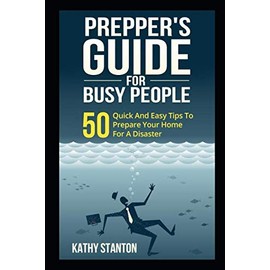 Preppers Guide for Busy People: 50 Quick And Easy Tips To Prepare Your Home For A Disaster