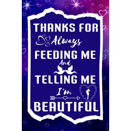 Thanks For Always Feeding Me And Telling Me I'm Beautiful: Valentines Day Gifts for Him, Alternative Greeting Cards for Happy Valentine's Day Notebook For Lovers