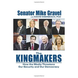 The Kingmakers: How the Media Threatens Our Security and Our Democracy