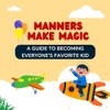 Manners Make Magic: A Guide to Becoming Everyone’s Favorite Kid: