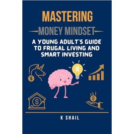 Mastering Money Mindset: A Young Adult's Guide to Frugal Living and Smart Investing