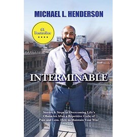INTERMINABLE: Stories & Steps to Overcoming Life's Obstacles After A repetitive Cycle of Pain and Loss. How to Maintain Your Win!