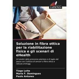 Soluzione in fibra ottica per la riabilitazione fisica e gli scenari di eHealth: Un'analisi della pressione plantare e di taglio del passo con ... ottica a reticolo di Bragg (Italian Edition)