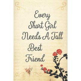 Every Short Girl Needs A Tall Best Friend: Funny Humour Lined Notebook Journal Gift for Short Girls, Funny Gift for your short/tall best friend For any Event!