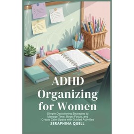 ADHD Organizing for Women: Simple Decluttering Strategies to Manage Time, Boost Focus, and Create Calm Spaces with Guided Activities