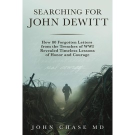 Searching for John DeWitt: How 80 Forgotten Letters from the Trenches of WWI Revealed Timeless Lessons of Honors and Courage