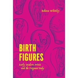 Birth Figures: Early Modern Prints and the Pregnant Body
