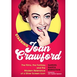 Starring Joan Crawford: The Films, the Fantasy, and the Modern Relevance of a Silver Screen Icon