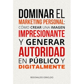 Dominar el marketing personal: cómo crear una imagen impresionante y generar autoridad en público y digitalmente