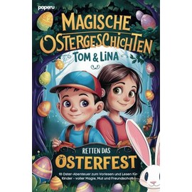 Magische Ostergeschichten - Tom & Lina retten das Osterfest: 18 Oster-Abenteuer zum Vorlesen und Lesen für Kinder - voller Magie, Mut und Freundschaft
