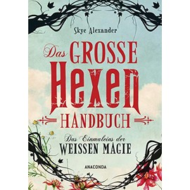 Das große Hexen-Handbuch der weißen Magie: Innere Kraft. Spirituelle Entwicklung, Selbstverwirklichung, Alltagszauber, Pflanzenmagie, Amulette, Heilsteine, Kristalle uvm