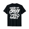 Working Like Crazy To Support The Lazy (on back) T-Shirt