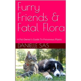  Furry Friends & Fatal Flora: A Pet Owner's Guide To Poisonous Plants (The Green Guide Series Book 3)