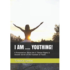  I AM .... YOUTHING!: A Presentation: About the 5 Tibetan Rights & Ancient Secret of the Fountain of Youth