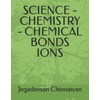 SCIENCE - CHEMISTRY - CHEMICAL BONDS IONS