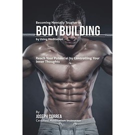 Becoming Mentally Tougher In Bodybuilding by Using Meditation