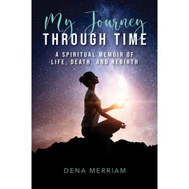 My Journey Through Time: A Spiritual Memoir of Life, Death, and Rebirth