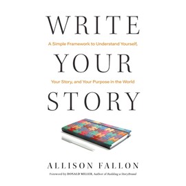 Write Your Story: A Simple Framework to Understand Yourself, Your Story, and Your Purpose in the World