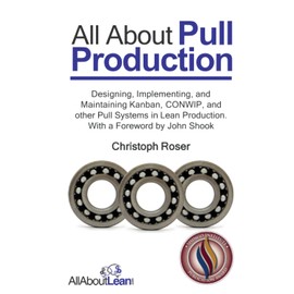 All About Pull Production: Designing, Implementing, and Maintaining Kanban, CONWIP, and other Pull Systems in Lean Production