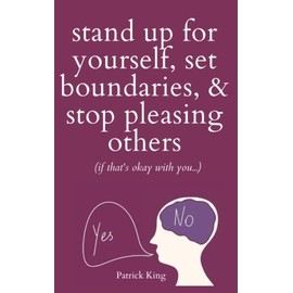 Stand Up For Yourself, Set Boundaries, & Stop Pleasing Others (if that’s okay with you…)