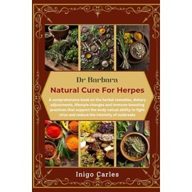 DR BARBARA NATURAL CURE FOR HERPES: A comprehensive book on the herbal remedies, dietary adjustments, lifestyle changes and immune-boosting practices ... virus and reduce the intensity of outbreaks