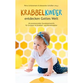 Krabbelkinder entdecken Gottes Welt: 44 praxiserprobte Stundenentwürfe für Gruppen im Krabbel- und Kleinkindalter