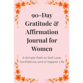 90-Day Gratitude & Affirmation Journal for Women: A Simple Path to Self-Love, Confidence, and a Happier Life