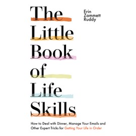 The Little Book of Life Skills: How to Deal with Dinner, Manage Your Emails and Other Expert Tricks for Getting Your Life In Order