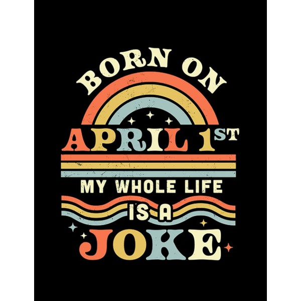 Born On April 1st My Whole Life Is A Joke