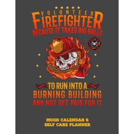 Volunteer Firefighter Because It Takes Big Balls To Run Into A Burning Building And Not Get Paid For It: Mood Calendar And Self Care Planner or Tracker For Firefighters - Grey