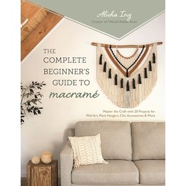 The Complete Beginner’s Guide to Macramé: Master the Craft with 20 Projects for Wall Art, Plant Hangers, Chic Accessories & More
