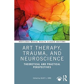 Art Therapy, Trauma, and Neuroscience: Theoretical and Practical Perspectives (Routledge Mental Health Classic Editions)