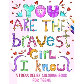 You Are The Bravest Girl I Know: Stress Relief Coloring Book For Teens: A Cute Anxiety-Relief Gift Featuring 20 Inspirational Quotes and 20 Relaxing Mindfulness Designs