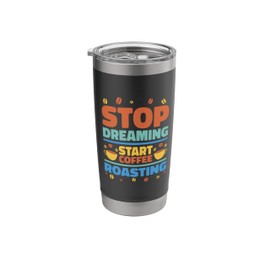 Stop Dreaming Start Coffee Roasting, Coffee Roaster Stainless Steel Insulated Tumbler