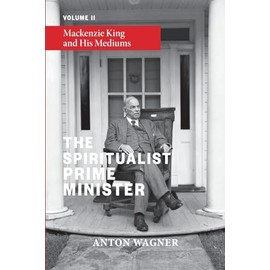 The Spiritualist Prime Minister: Volume 2: Mackenzie King and his Mediums