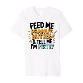 Peanut Butter and Tell Me I'm Pretty Funny Food Lover Premium T-Shirt