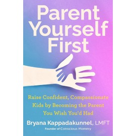 Parent Yourself First: Raise Confident, Compassionate Kids by Becoming the Parent You Wish You'd Had