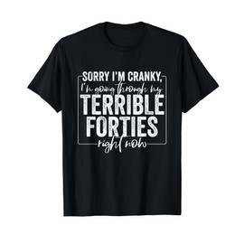 Sorry I’m Cranky I’m Going Through My Terrible 40's Forties T-Shirt