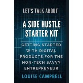LET’S TALK ABOUT A SIDE HUSTLE STARTER KIT: GETTING STARTED WITH DIGITAL PRODUCTS FOR THE NON-TECH SAVVY ENTREPRENEUR