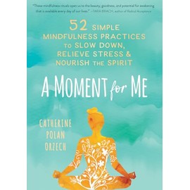 A Moment for Me: 52 Simple Mindfulness Practices to Slow Down, Relieve Stress, and Nourish the Spirit