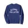 Alcohol You Later Sweatshirt