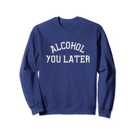 Alcohol You Later Sweatshirt