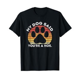 My Dog Said You're A Hoe Funny Quote T-Shirt