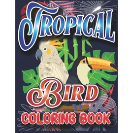 TROPICAL BIRD COLORING BOOK: Bird Coloring Book For Kids,Preschoolers,Teens,Boys & Girls,Parrot,Humming Bird,Macaws,Pigeon & Other Forest Bird Coloring Book