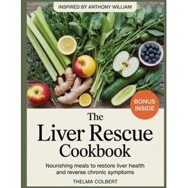 THE LIVER RESCUE COOKBOOK: Nourishing Meals to Restore Liver Health and Reverse Chronic Symptoms