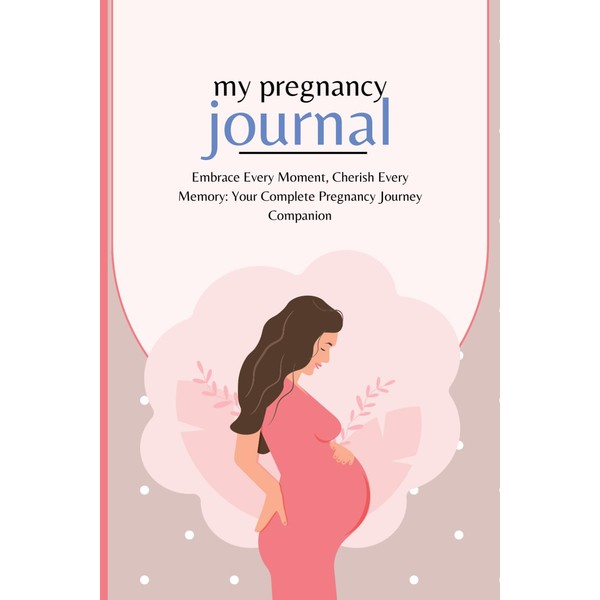 300 Page Comprehensive Pregnancy Journal: Embrace Every Moment, Cherish Every