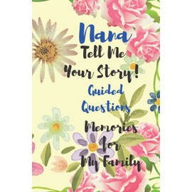 Nana Tell Me Your Story Memories for My Family: A Keepsake Journal To Celebrate Nana's Life With Guided Questions