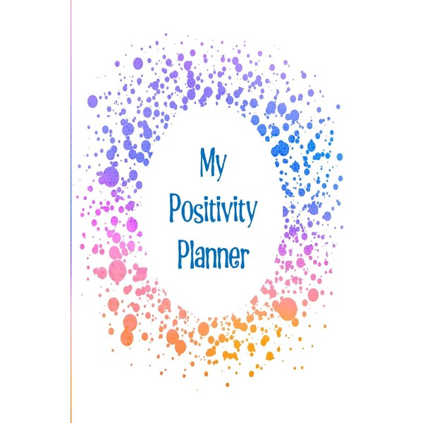 My Positivity Planner: Develop a powerful positive mindset by looking