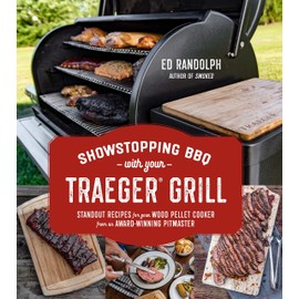Showstopping BBQ with Your Traeger Grill: Standout Recipes for Your Wood Pellet Cooker from an Award-Winning Pitmaster