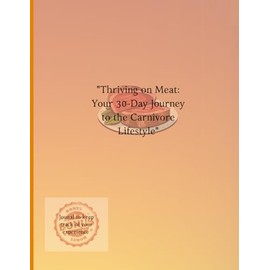 "Thriving on Meat: Your 30-Day Journey to the Carnivore Lifestyle": "Conquer Cravings, Heal Naturally, and Transform Your Life with the Carnivore Diet"